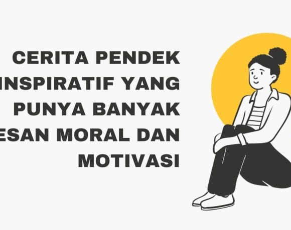 Cerita Pendek Inspiratif yang Punya Banyak Pesan Moral dan Motivasi